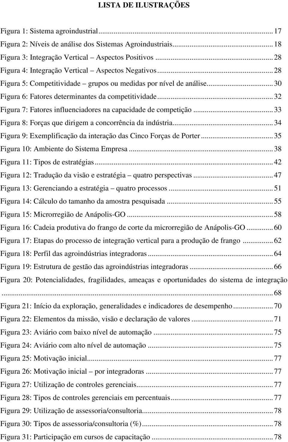 .. 32 Figura 7: Fatores influenciadores na capacidade de competição... 33 Figura 8: Forças que dirigem a concorrência da indústria... 34 Figura 9: Exemplificação da interação das Cinco Forças de Porter.