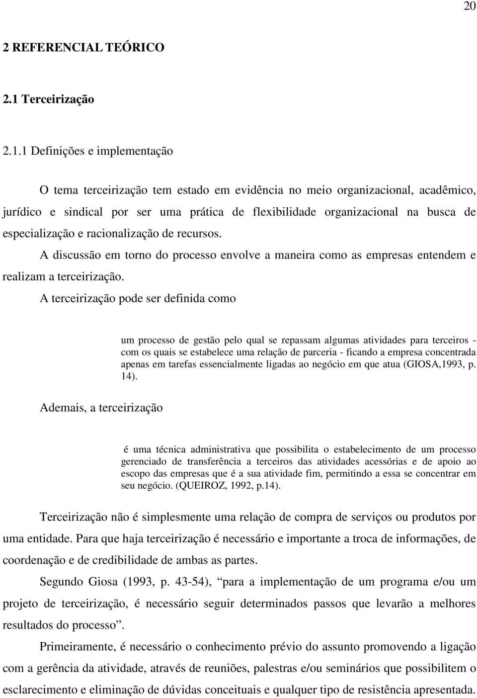 1 Definições e implementação O tema terceirização tem estado em evidência no meio organizacional, acadêmico, jurídico e sindical por ser uma prática de flexibilidade organizacional na busca de