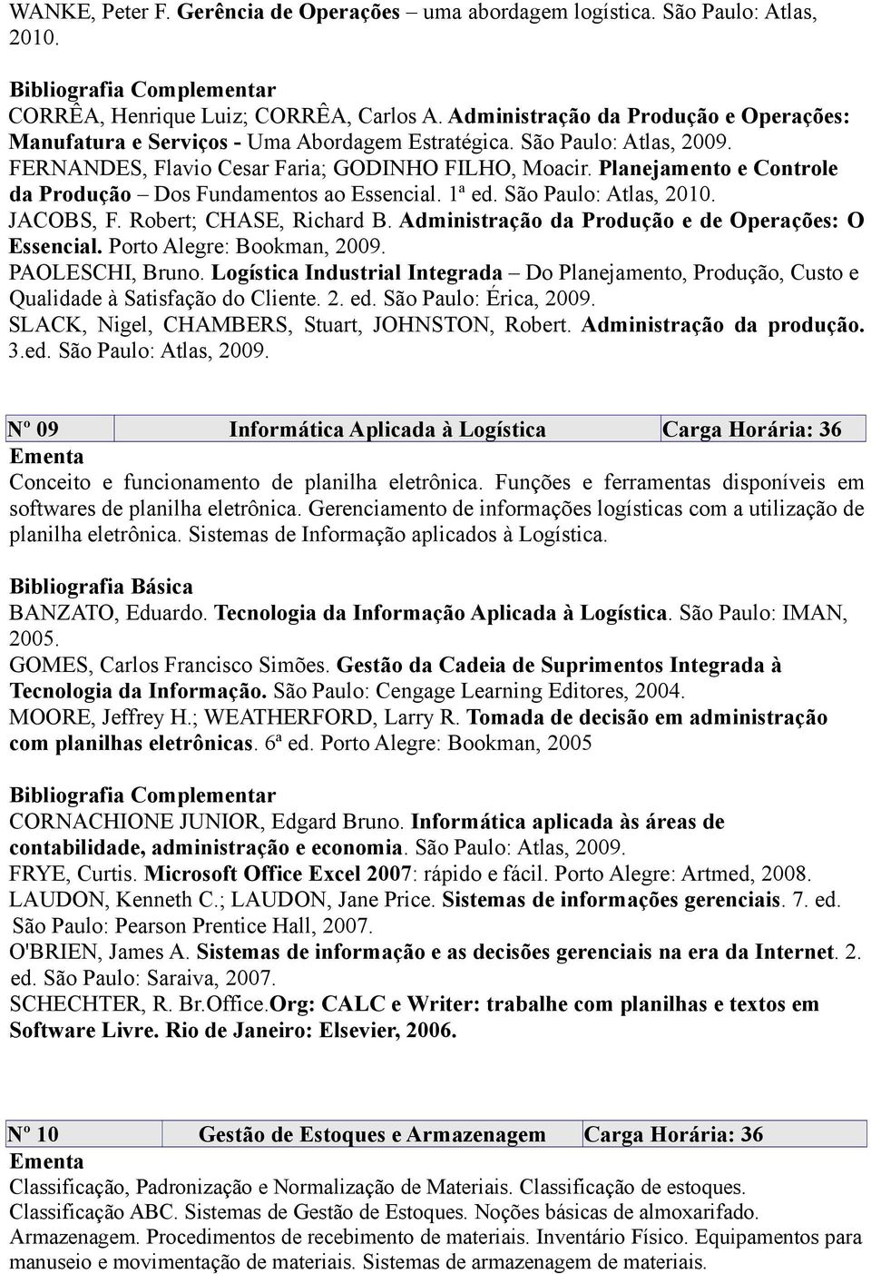 Planejamento e Controle da Produção Dos Fundamentos ao Essencial. 1ª ed. São Paulo: Atlas, 2010. JACOBS, F. Robert; CHASE, Richard B. Administração da Produção e de Operações: O Essencial.