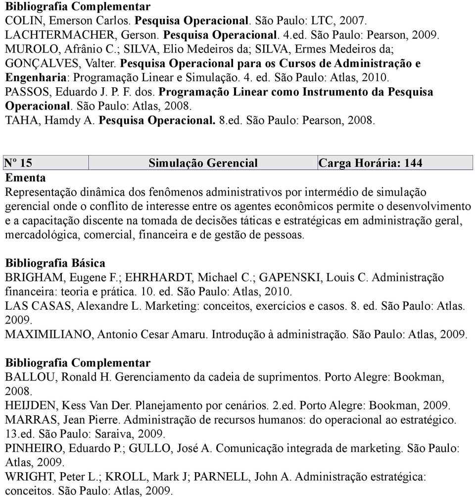 São Paulo: Atlas, 2010. PASSOS, Eduardo J. P. F. dos. Programação Linear como Instrumento da Pesquisa Operacional. São Paulo: Atlas, 2008. TAHA, Hamdy A. Pesquisa Operacional. 8.ed.