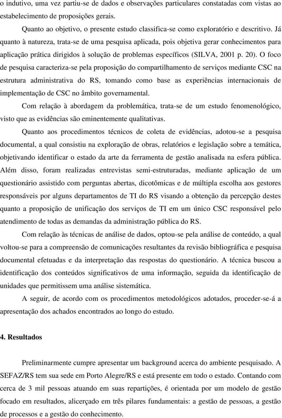 Já quanto à natureza, trata-se de uma pesquisa aplicada, pois objetiva gerar conhecimentos para aplicação prática dirigidos à solução de problemas específicos (SILVA, 2001 p. 20).