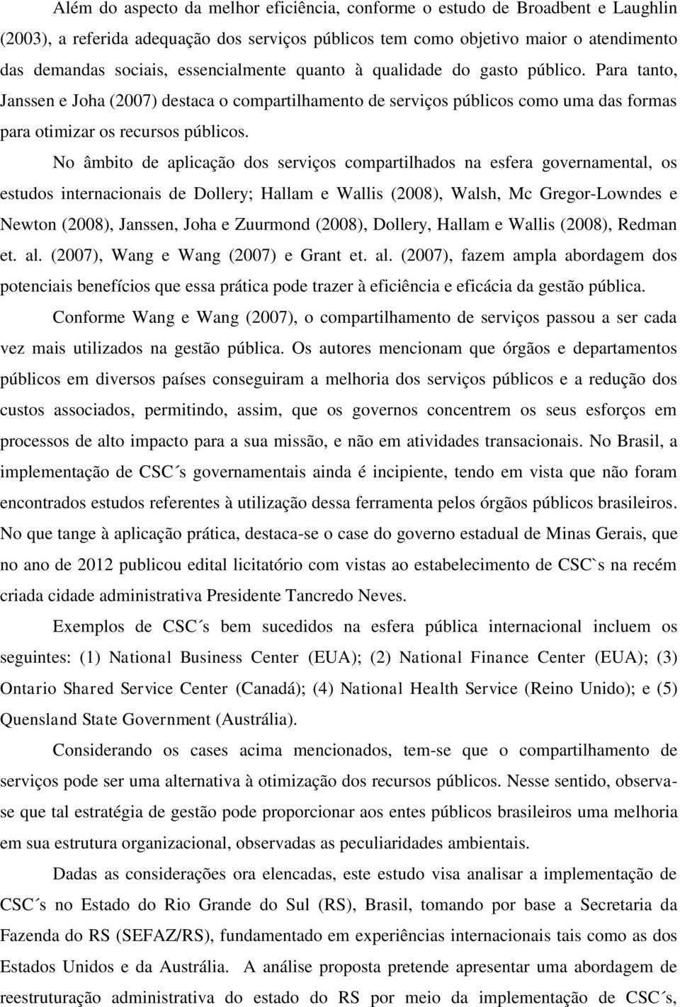 No âmbito de aplicação dos serviços compartilhados na esfera governamental, os estudos internacionais de Dollery; Hallam e Wallis (2008), Walsh, Mc Gregor-Lowndes e Newton (2008), Janssen, Joha e