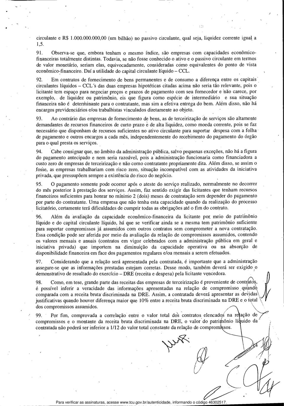 Todavia, se não fosse conhecido o ativo e o passivo circulante em termos de valor monetário, seriam elas, equivocadamente, consideradas como equivalentes do ponto de vista econômico-financeiro.