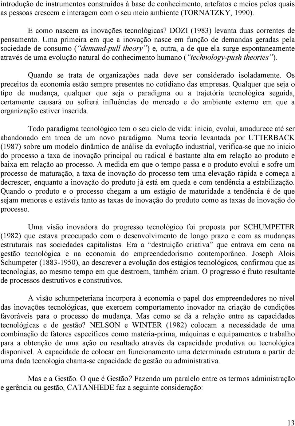 Uma primeira em que a inovação nasce em função de demandas geradas pela sociedade de consumo ( demand-pull theory ) e, outra, a de que ela surge espontaneamente através de uma evolução natural do