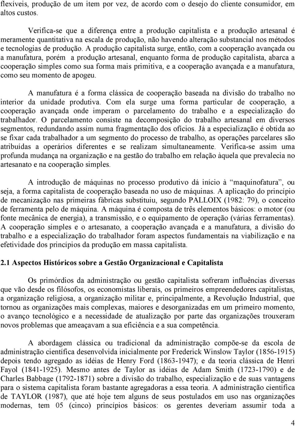 A produção capitalista surge, então, com a cooperação avançada ou a manufatura, porém a produção artesanal, enquanto forma de produção capitalista, abarca a cooperação simples como sua forma mais