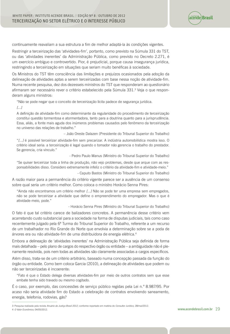 271, é um exercício ambíguo e controvertido. Pior, é prejudicial, porque causa insegurança jurídica, restringindo a terceirização em situações que seriam muito benéficas à sociedade.