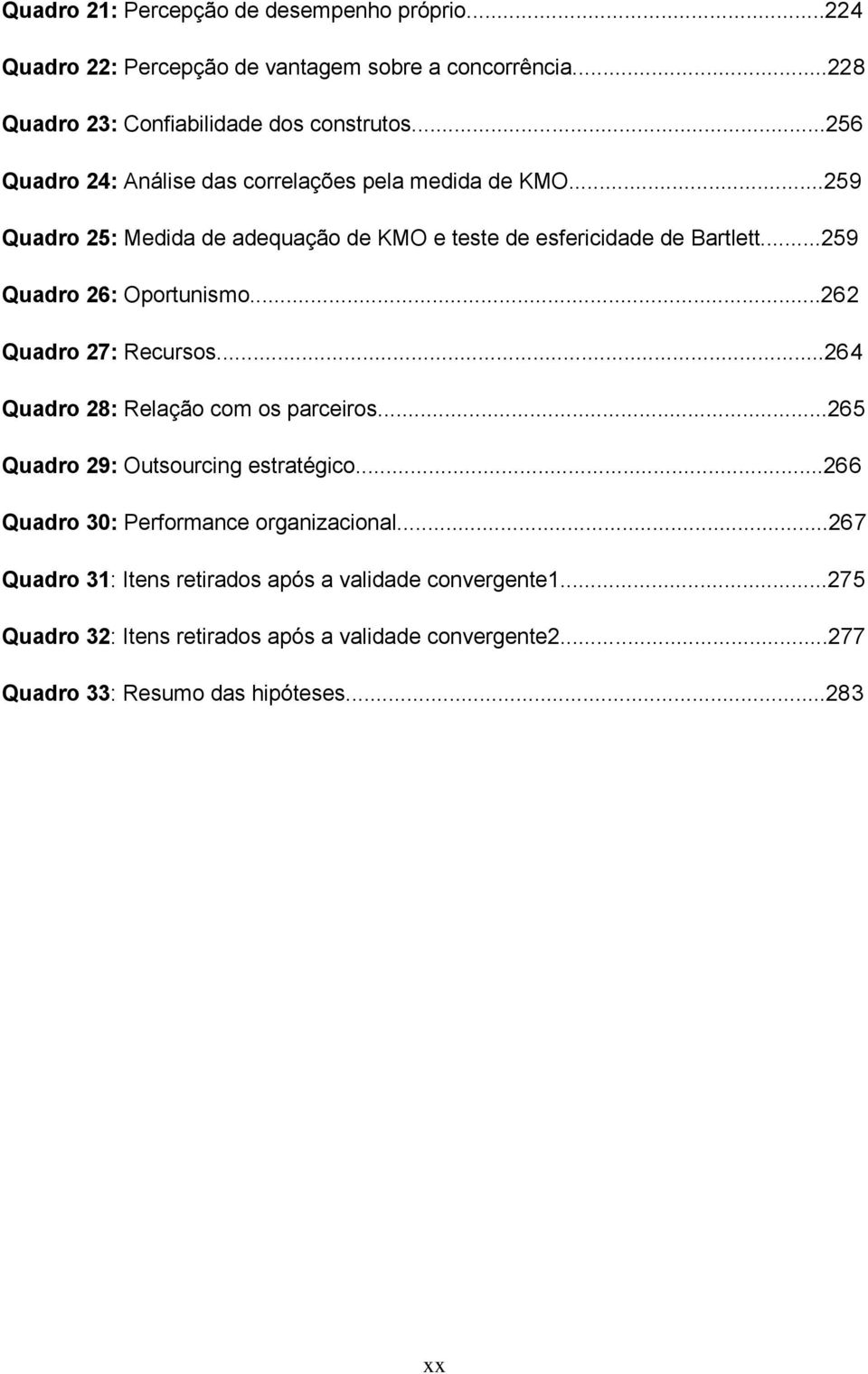 ..259 Quadro 26: Oportunismo...262 Quadro 27: Recursos...264 Quadro 28: Relação com os parceiros...265 Quadro 29: Outsourcing estratégico.