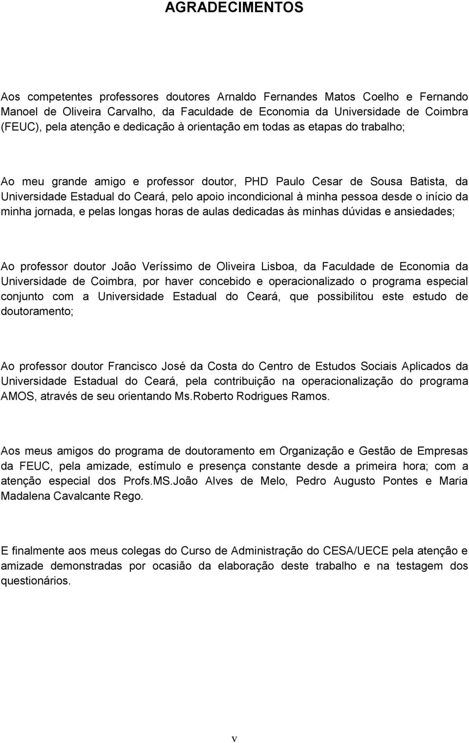 pessoa desde o início da minha jornada, e pelas longas horas de aulas dedicadas às minhas dúvidas e ansiedades; Ao professor doutor João Veríssimo de Oliveira Lisboa, da Faculdade de Economia da