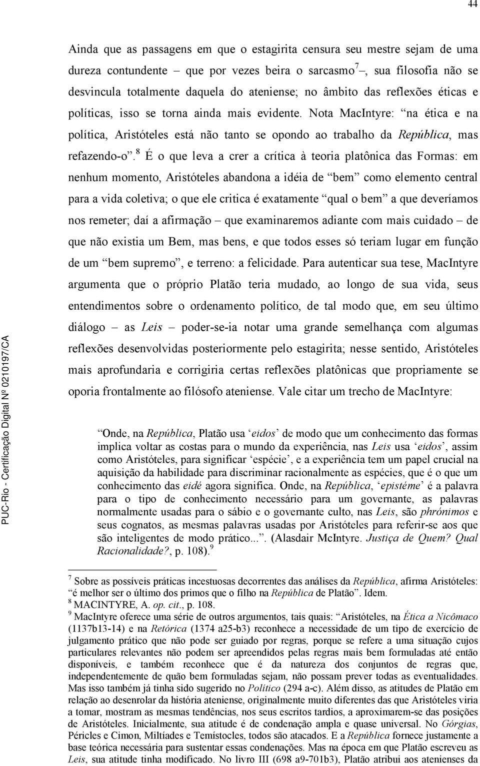 8 É o que leva a crer a crítica à teoria platônica das Formas: em nenhum momento, Aristóteles abandona a idéia de bem como elemento central para a vida coletiva; o que ele critica é exatamente qual o