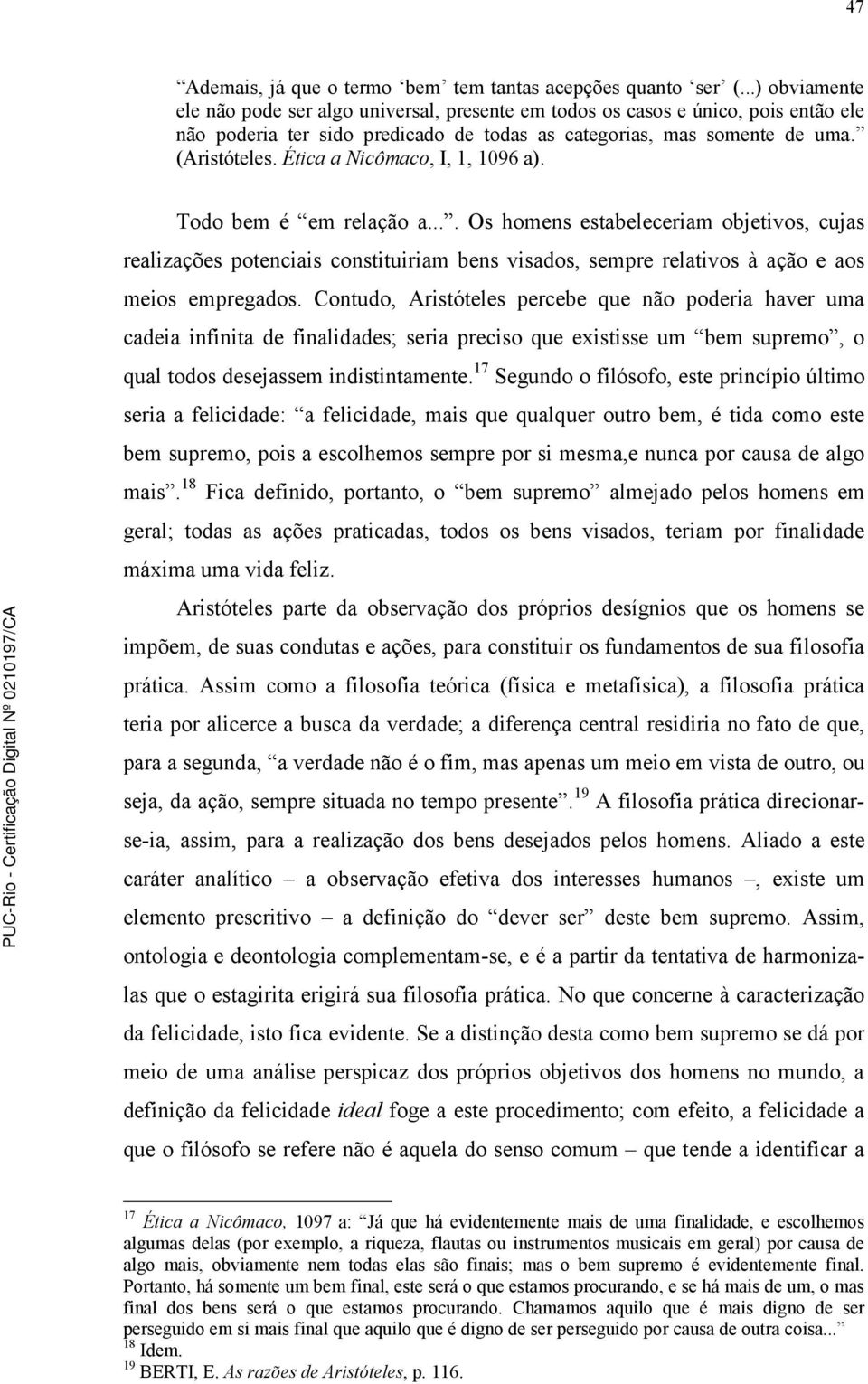 Ética a Nicômaco, I, 1, 1096 a). Todo bem é em relação a.... Os homens estabeleceriam objetivos, cujas realizações potenciais constituiriam bens visados, sempre relativos à ação e aos meios empregados.