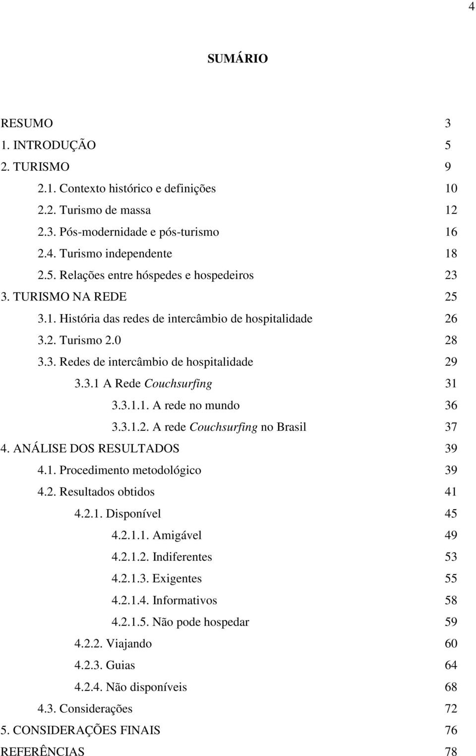 3.1.2. A rede Couchsurfing no Brasil 37 4. ANÁLISE DOS RESULTADOS 39 4.1. Procedimento metodológico 39 4.2. Resultados obtidos 41 4.2.1. Disponível 45 4.2.1.1. Amigável 49 4.2.1.2. Indiferentes 53 4.