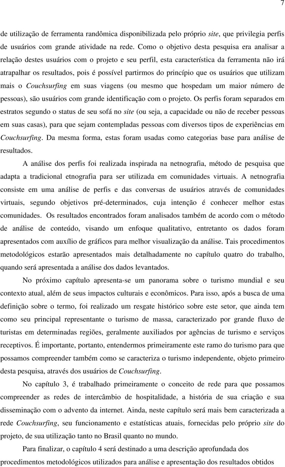 princípio que os usuários que utilizam mais o Couchsurfing em suas viagens (ou mesmo que hospedam um maior número de pessoas), são usuários com grande identificação com o projeto.