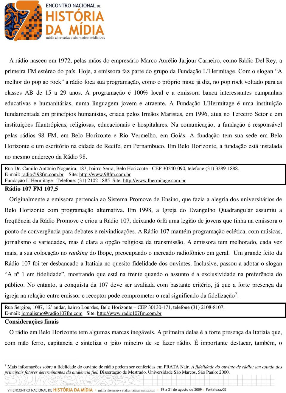 A programação é 100% local e a emissora banca interessantes campanhas educativas e humanitárias, numa linguagem jovem e atraente.