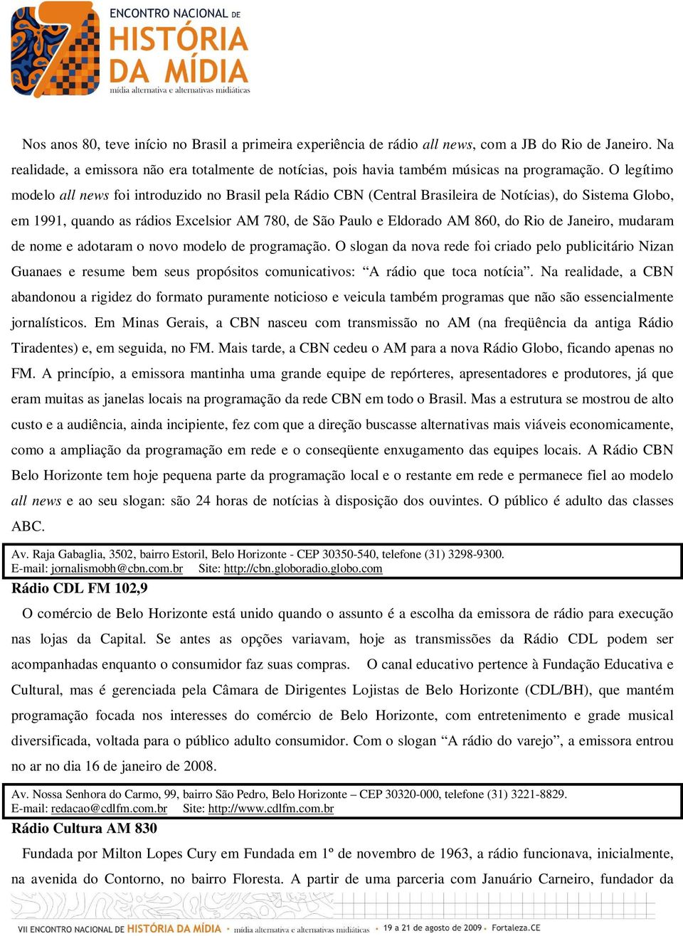 O legítimo modelo all news foi introduzido no Brasil pela Rádio CBN (Central Brasileira de Notícias), do Sistema Globo, em 1991, quando as rádios Excelsior AM 780, de São Paulo e Eldorado AM 860, do