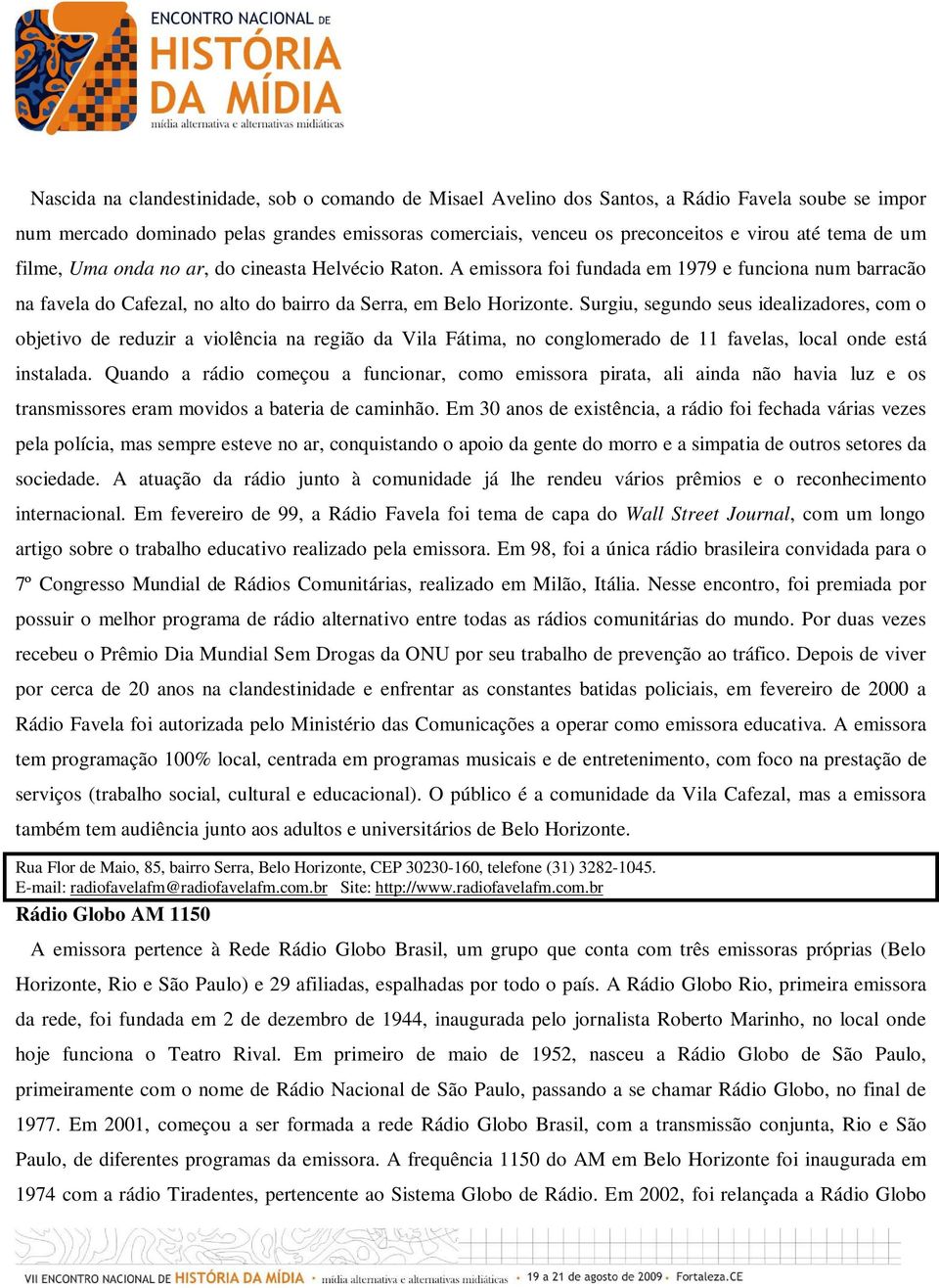 Surgiu, segundo seus idealizadores, com o objetivo de reduzir a violência na região da Vila Fátima, no conglomerado de 11 favelas, local onde está instalada.