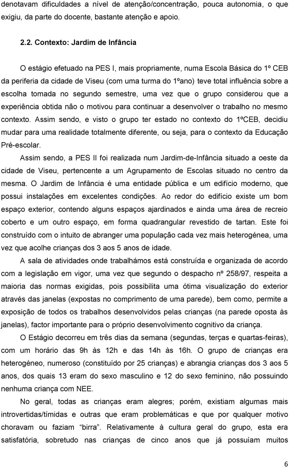 escolha tomada no segundo semestre, uma vez que o grupo considerou que a experiência obtida não o motivou para continuar a desenvolver o trabalho no mesmo contexto.