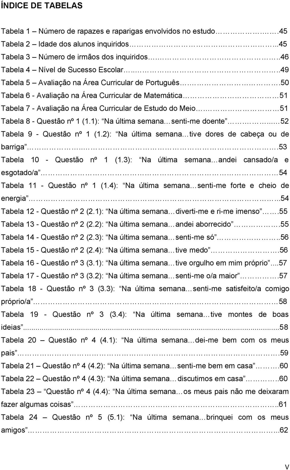 .50 Tabela 6 - Avaliação na Área Curricular de Matemática 51 Tabela 7 - Avaliação na Área Curricular de Estudo do Meio. 51 Tabela 8 - Questão nº 1 (1.1): Na última semana senti-me doente.