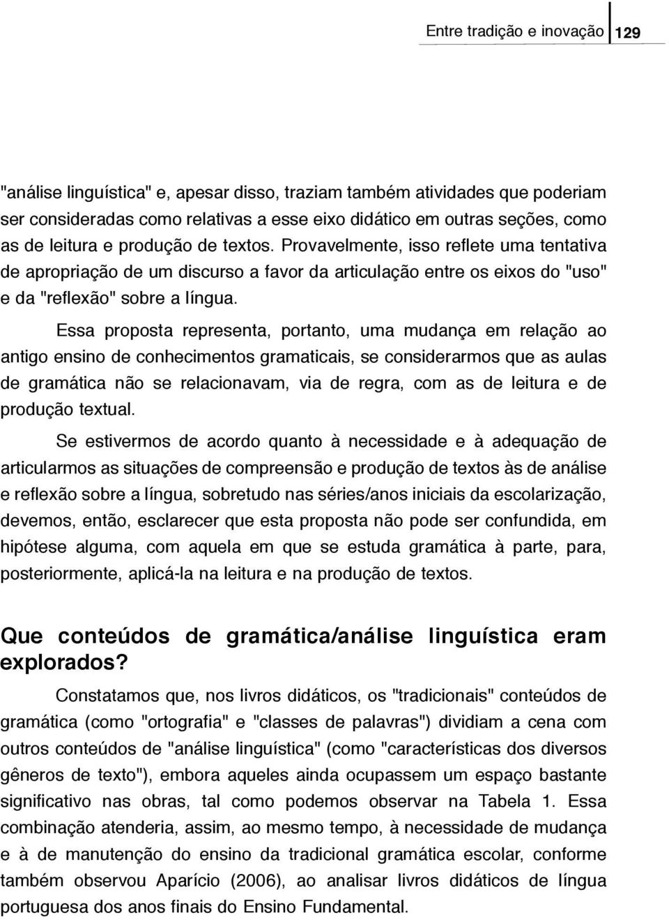 Essa proposta representa, portanto, uma mudança em relação ao antigo ensino de conhecimentos gramaticais, se considerarmos que as aulas de gramática não se relacionavam, via de regra, com as de