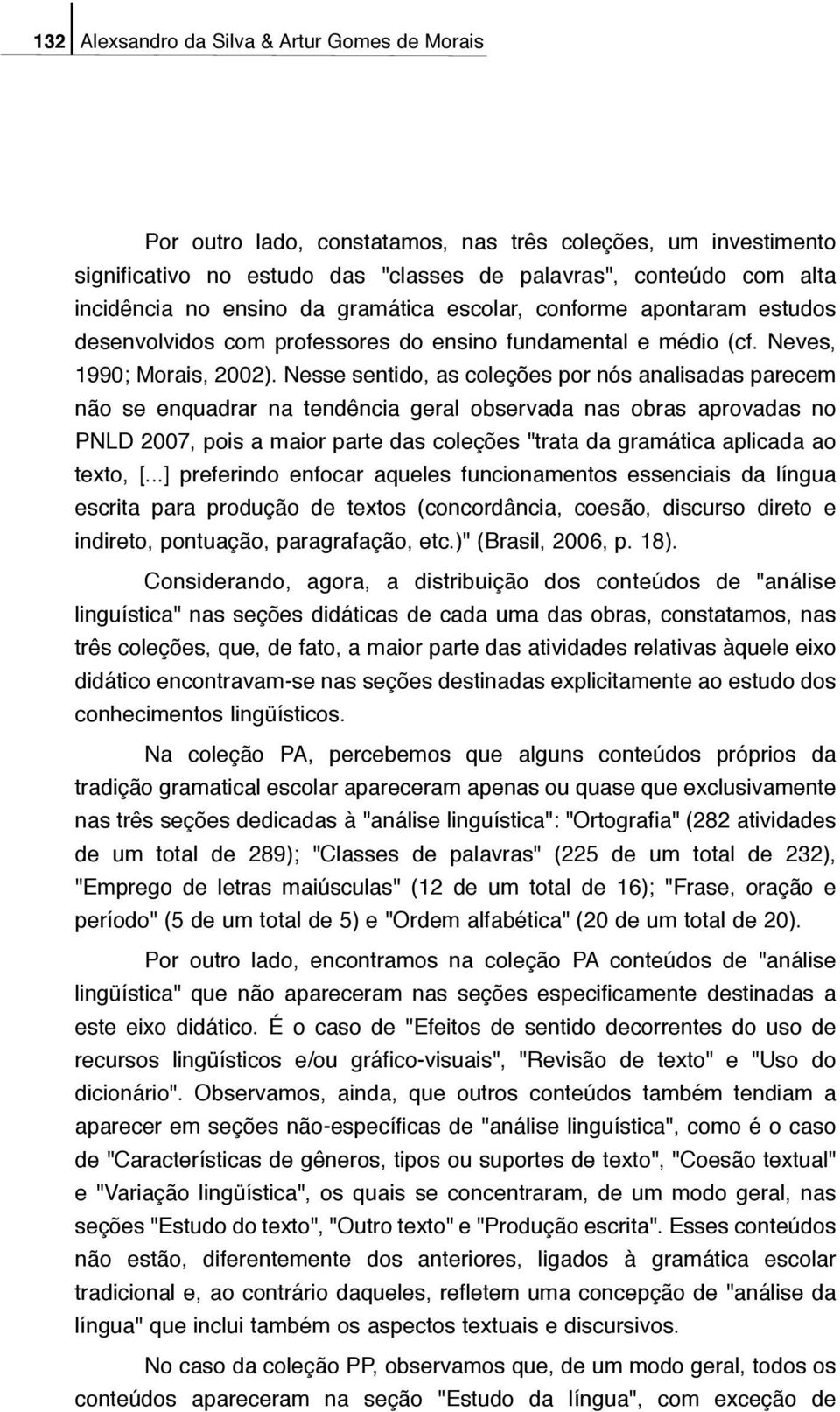 Nesse sentido, as coleções por nós analisadas parecem não se enquadrar na tendência geral observada nas obras aprovadas no PNLD 2007, pois a maior parte das coleções "trata da gramática aplicada ao