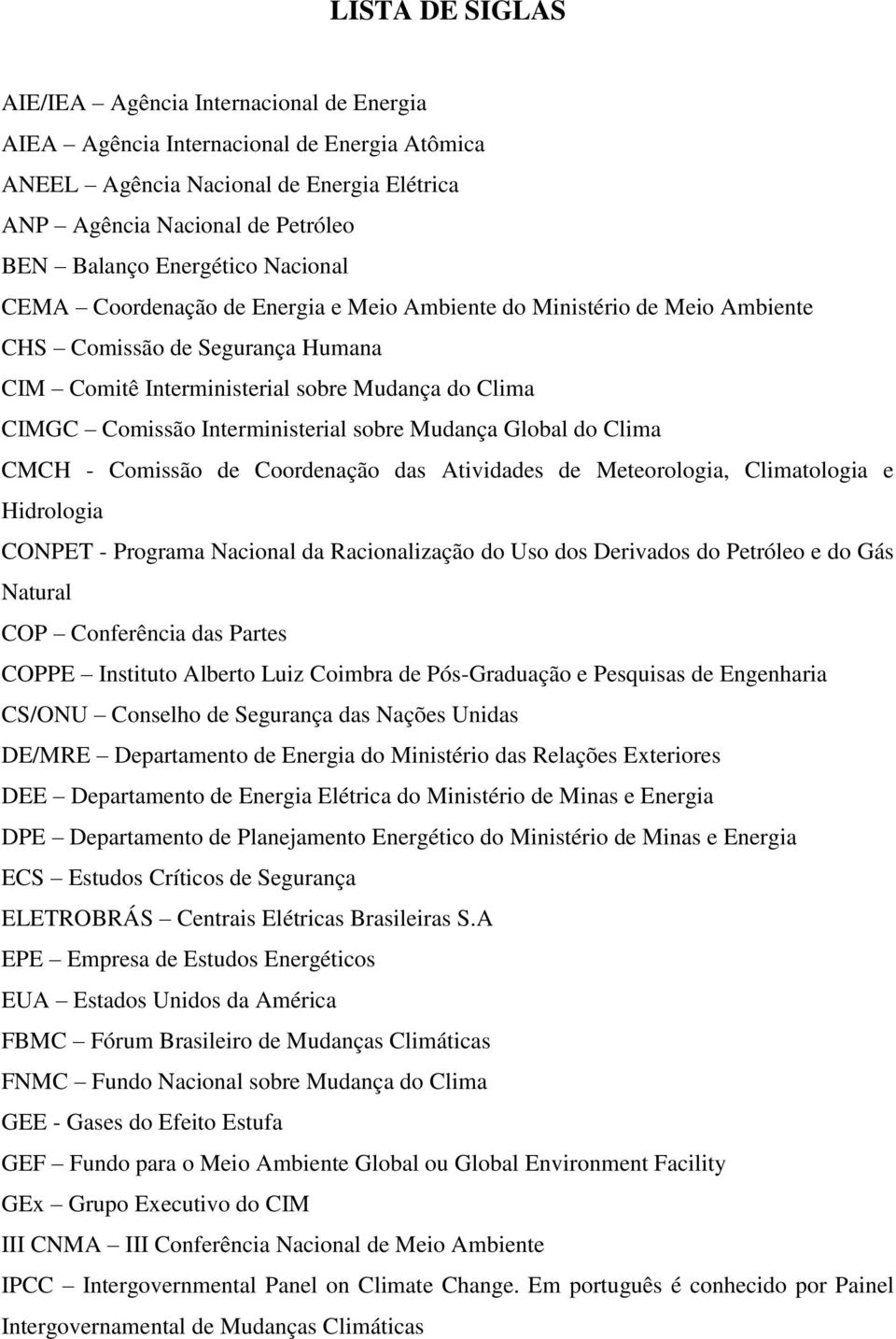 Interministerial sobre Mudança Global do Clima CMCH - Comissão de Coordenação das Atividades de Meteorologia, Climatologia e Hidrologia CONPET - Programa Nacional da Racionalização do Uso dos