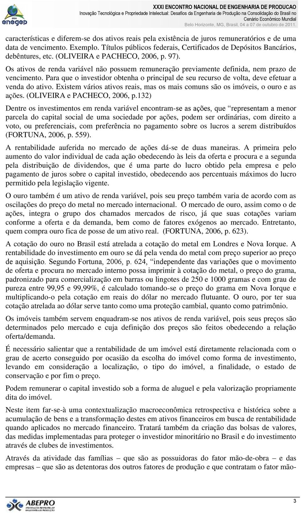 Os ativos de renda variável não possuem remuneração previamente definida, nem prazo de vencimento. Para que o investidor obtenha o principal de seu recurso de volta, deve efetuar a venda do ativo.