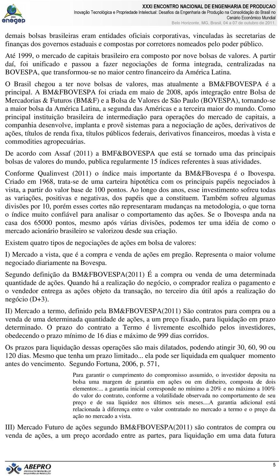 A partir daí, foi unificado e passou a fazer negociações de forma integrada, centralizadas na BOVESPA, que transformou-se no maior centro financeiro da América Latina.