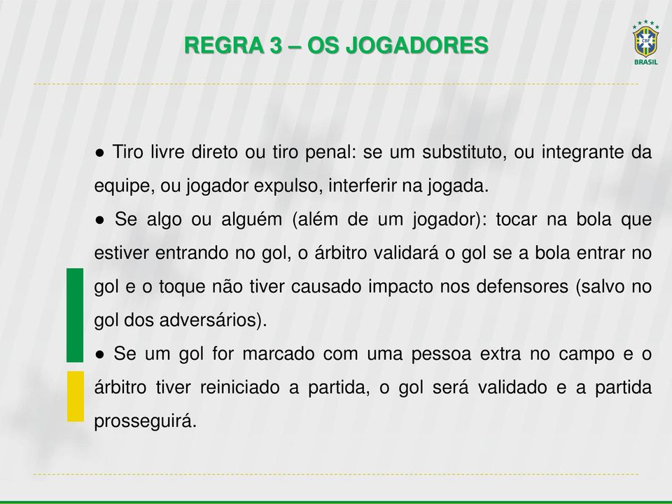 Se algo ou alguém (além de um jogador): tocar na bola que estiver entrando no gol, o árbitro validará o gol se a bola