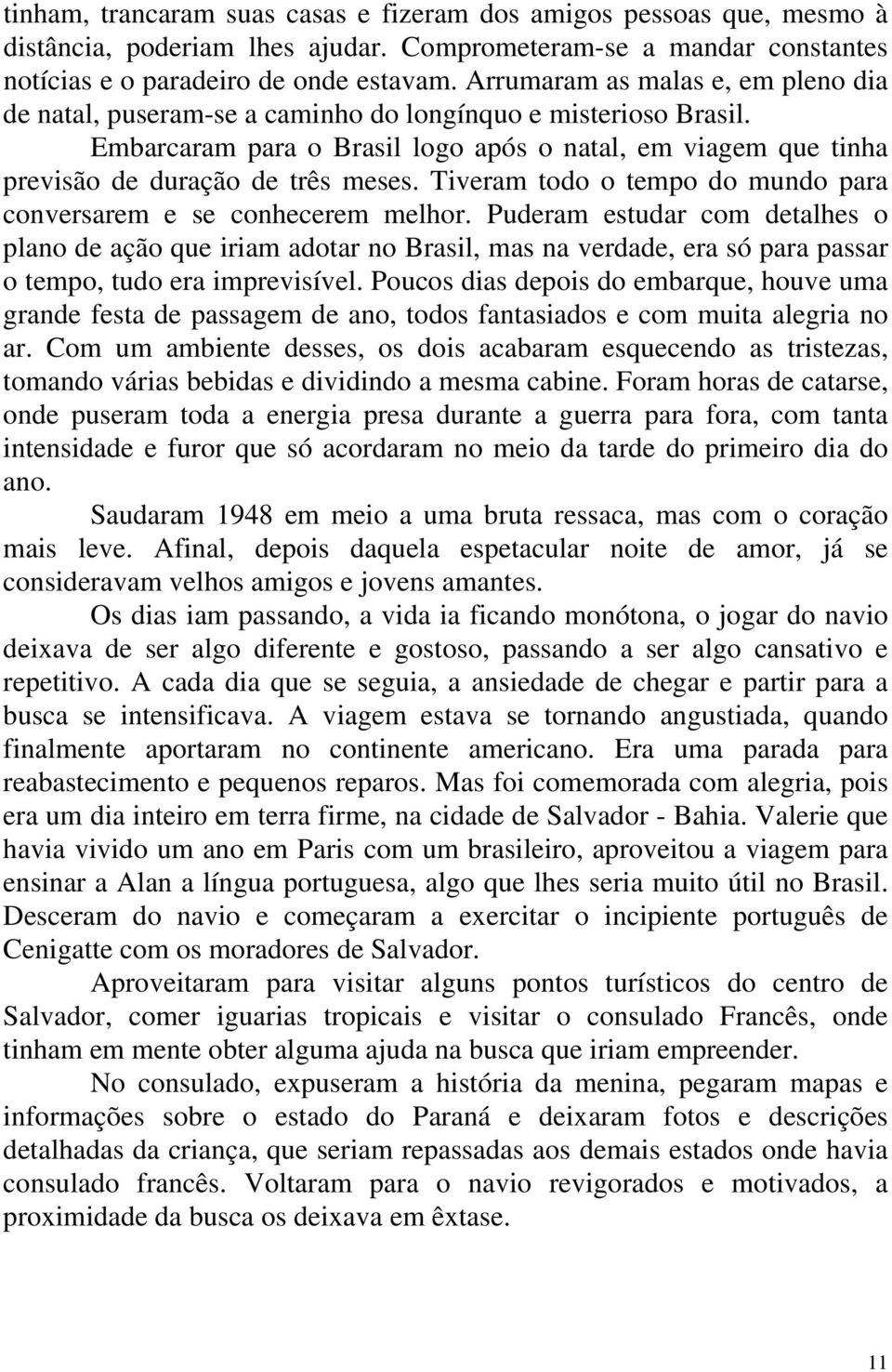 Tiveram todo o tempo do mundo para conversarem e se conhecerem melhor.