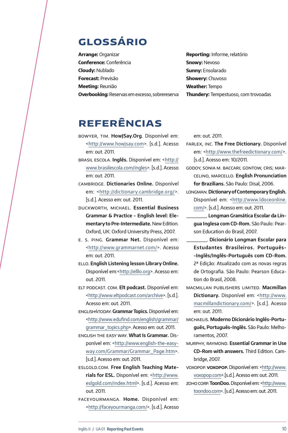 BRASIL ESCOLA. Inglês. Disponível em: <http:// www.brasilescola.com/ingles>. [s.d.]. Acesso em: out. 2011. CAMBRIDGE. Dictionaries Online. Disponível em: <http://dictionary.cambridge.org/>. [s.d.]. Acesso em: out. 2011. DUCKWORTH, Michael.