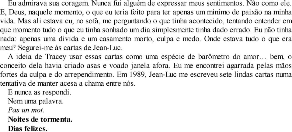 Eu não tinha nada: apenas uma dívida e um casamento morto, culpa e medo. Onde estava tudo o que era meu? Segurei-me às cartas de Jean-Luc.