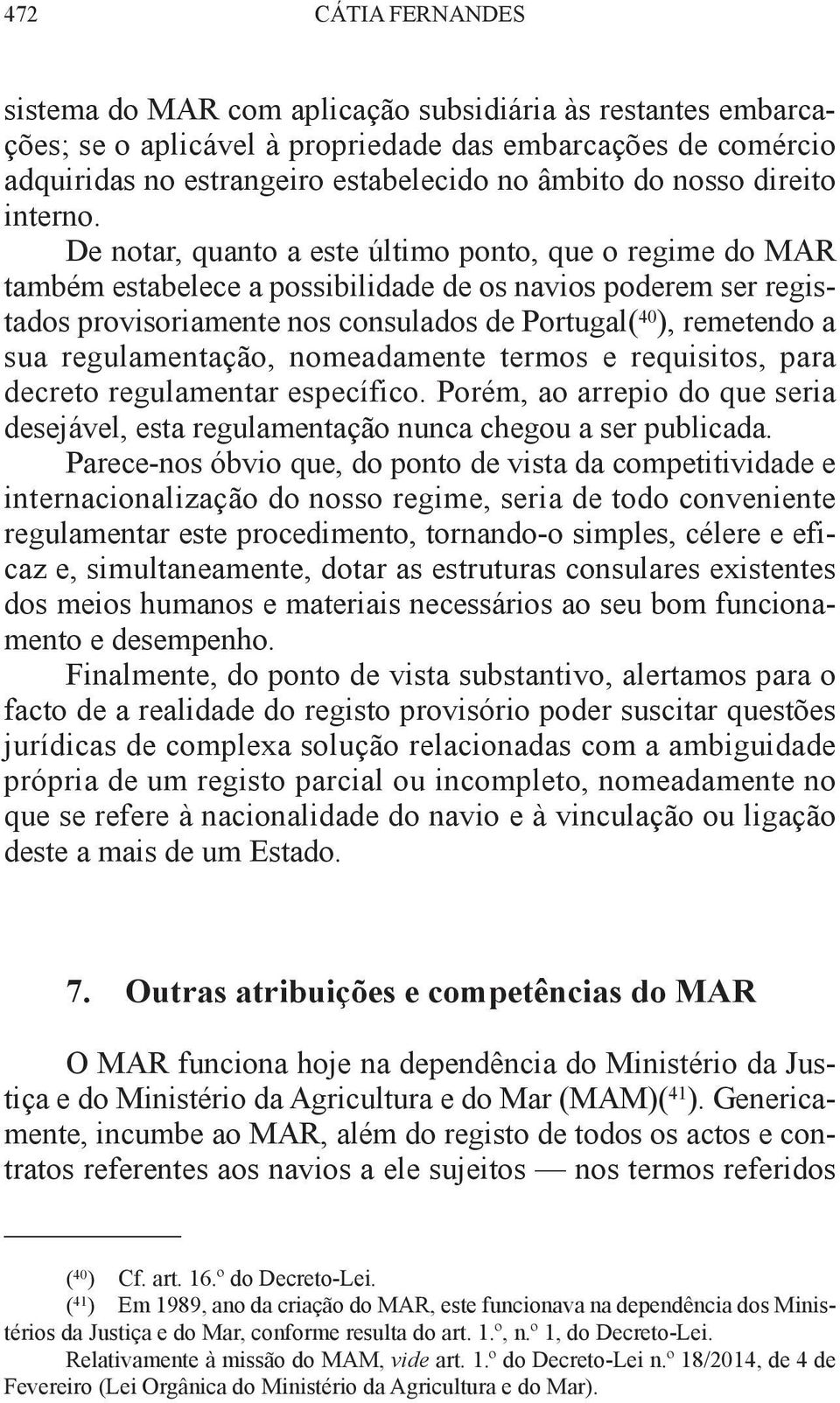 De notar, quanto a este último ponto, que o regime do mar também estabelece a possibilidade de os navios poderem ser registados provisoriamente nos consulados de Portugal( 40 ), remetendo a sua