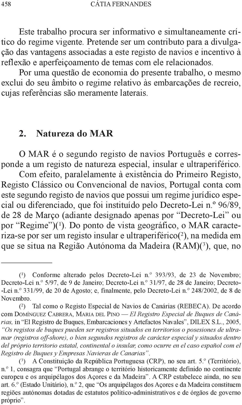 Por uma questão de economia do presente trabalho, o mesmo exclui do seu âmbito o regime relativo às embarcações de recreio, cujas referências são meramente laterais. 2.