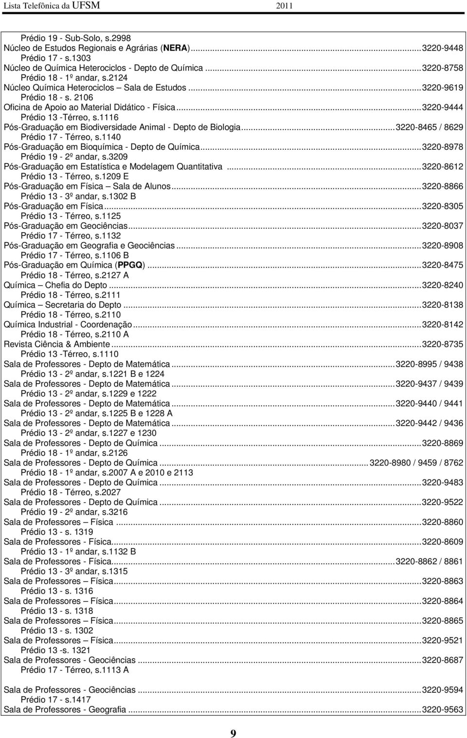 1116 Pós-Graduação em Biodiversidade Animal - Depto de Biologia... 3220-8465 / 8629 Prédio 17 - Térreo, s.1140 Pós-Graduação em Bioquímica - Depto de Química... 3220-8978 Prédio 19-2º andar, s.