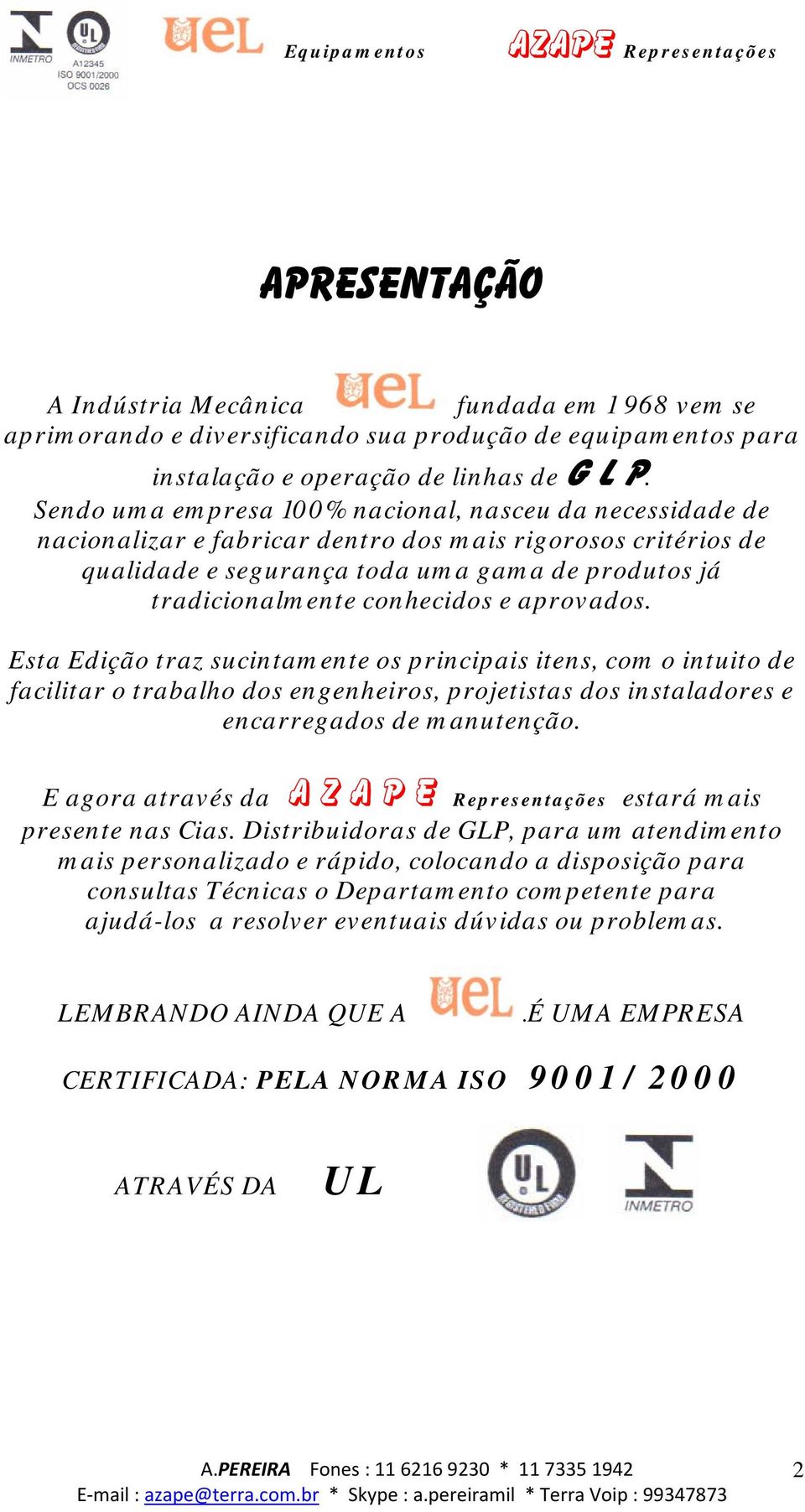 e aprovados. Esta Edição traz sucintamente os principais itens, com o intuito de facilitar o trabalho dos engenheiros, projetistas dos instaladores e encarregados de manutenção.