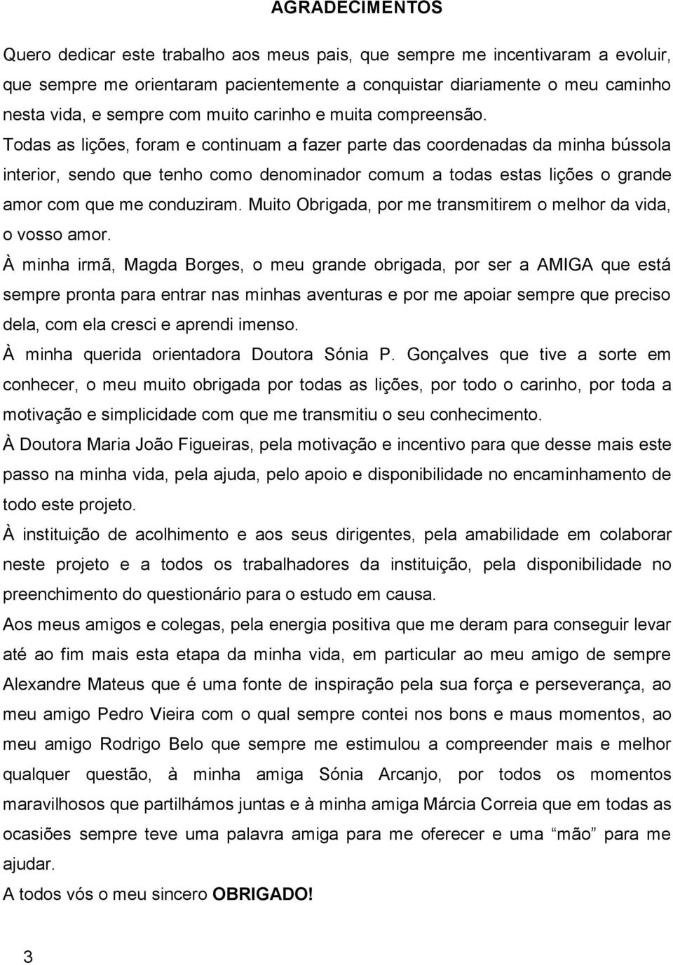 Todas as lições, foram e continuam a fazer parte das coordenadas da minha bússola interior, sendo que tenho como denominador comum a todas estas lições o grande amor com que me conduziram.