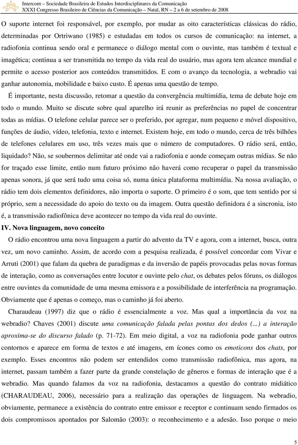 e permite o acesso posterior aos conteúdos transmitidos. E com o avanço da tecnologia, a webradio vai ganhar autonomia, mobilidade e baixo custo. É apenas uma questão de tempo.