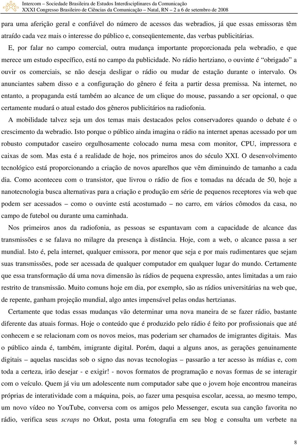 No rádio hertziano, o ouvinte é obrigado a ouvir os comerciais, se não deseja desligar o rádio ou mudar de estação durante o intervalo.