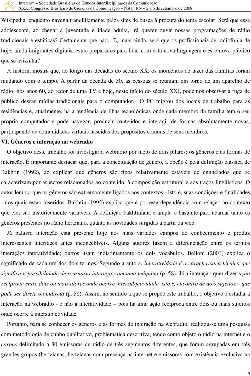 E, mais ainda, será que os profissionais de radiofonia de hoje, ainda imigrantes digitais, estão preparados para lidar com esta nova linguagem e esse novo público que se avizinha?