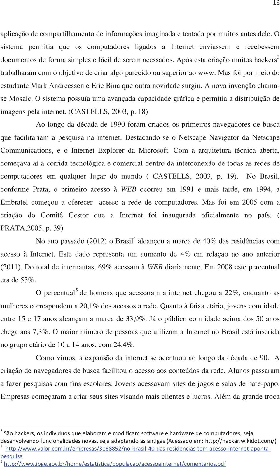 Após esta criação muitos hackers 3 trabalharam com o objetivo de criar algo parecido ou superior ao www. Mas foi por meio do estudante Mark Andreessen e Eric Bina que outra novidade surgiu.