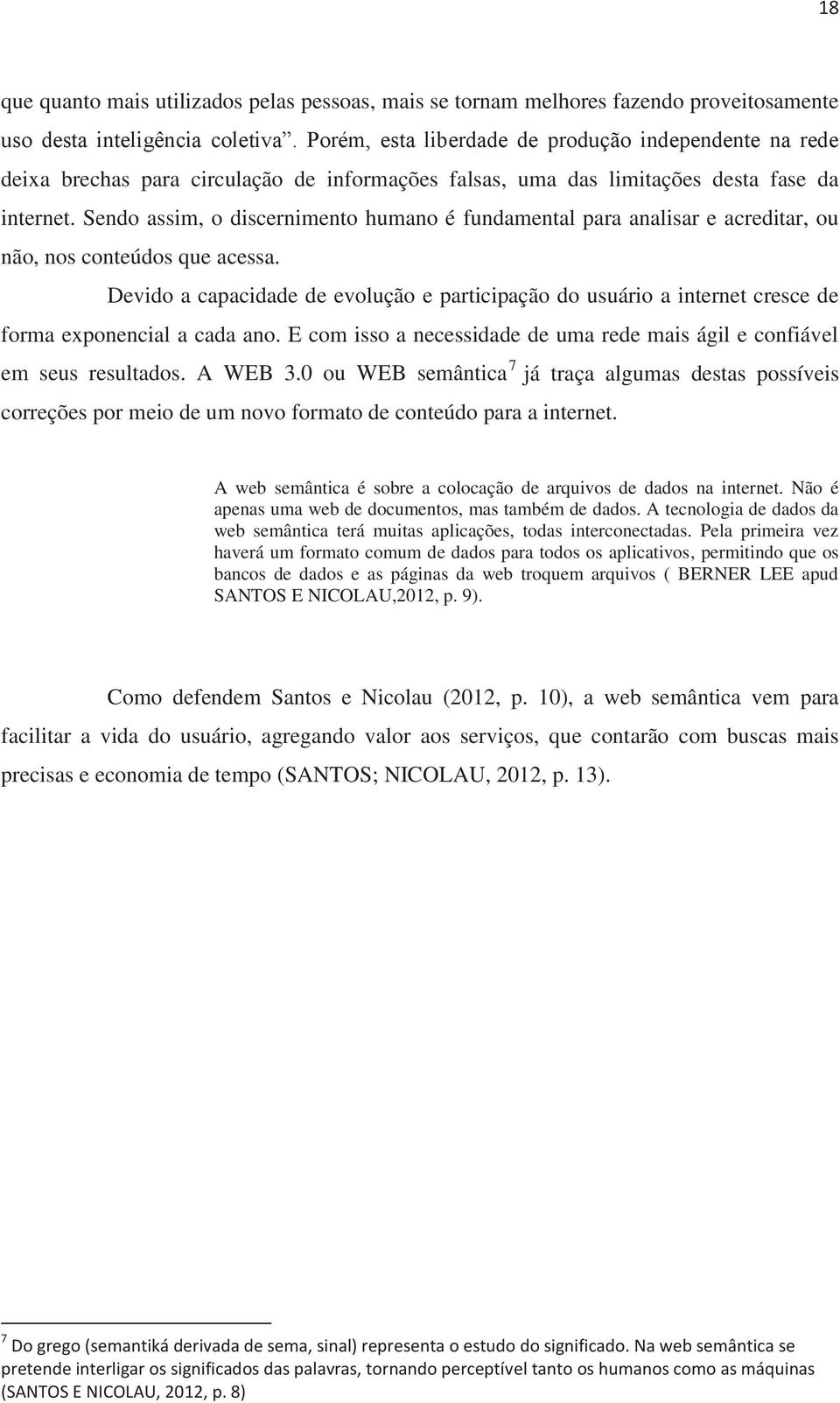 Sendo assim, o discernimento humano é fundamental para analisar e acreditar, ou não, nos conteúdos que acessa.