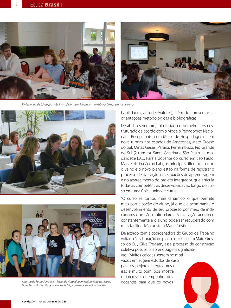 De abril a setembro, foi ofertado o primeiro curso estruturado de acordo com o Modelo Pedagógico Nacional Recepcionista em Meios de Hospedagem em nove turmas nos estados de Amazonas, Mato Grosso do