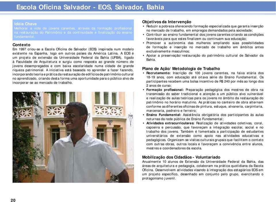 A EOS é um projeto de extensão da Universidade Federal da Bahia (UFBA), ligado à Faculdade de Arquitetura e surgiu como resposta ao grande número de jovens desempregados e com baixa escolaridade numa