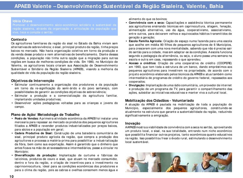 Contexto Os agricultores familiares da região do sisal no Estado da Bahia viviam sem alternativas de sobrevivência; o sisal, principal produto da região, tinha preços baixos no mercado.