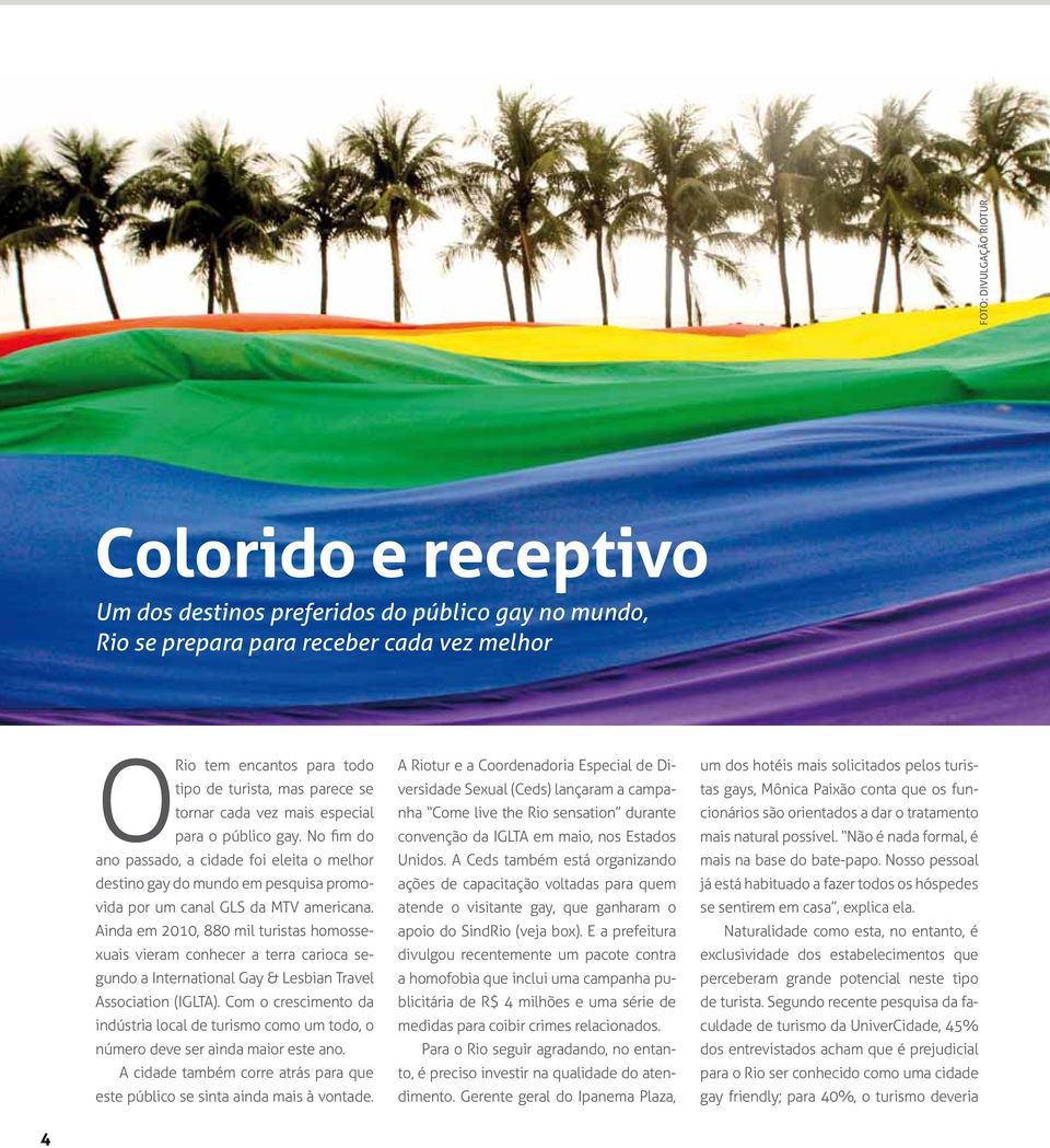 Ainda em 2010, 880 mil turistas homossexuais vieram conhecer a terra carioca segundo a International Gay & Lesbian Travel Association (IGLTA).