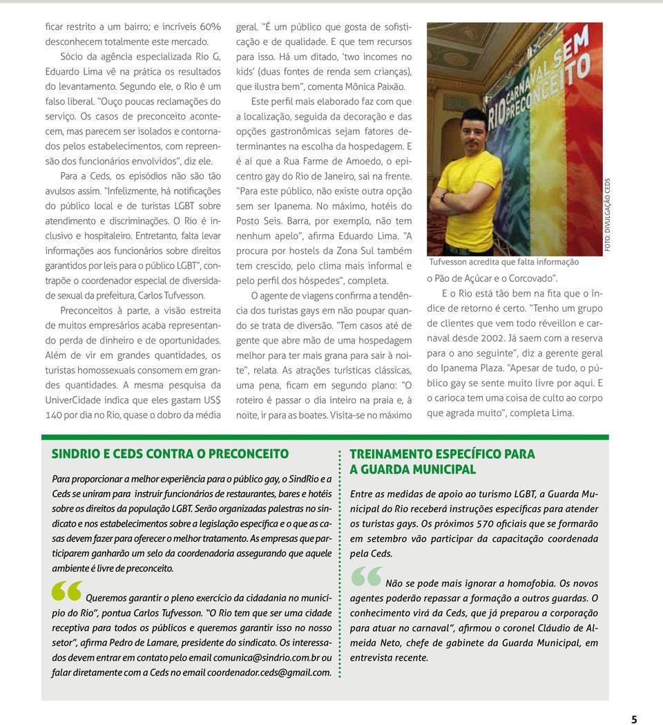 Os casos de preconceito acontecem, mas parecem ser isolados e contornados pelos estabelecimentos, com repreensão dos funcionários envolvidos, diz ele.