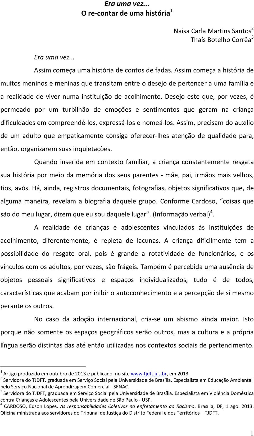 Desejo este que, por vezes, é permeado por um turbilhão de emoções e sentimentos que geram na criança dificuldades em compreendê-los, expressá-los e nomeá-los.