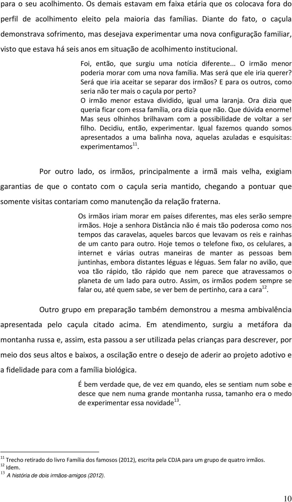 Foi, então, que surgiu uma notícia diferente... O irmão menor poderia morar com uma nova família. Mas será que ele iria querer? Será que iria aceitar se separar dos irmãos?