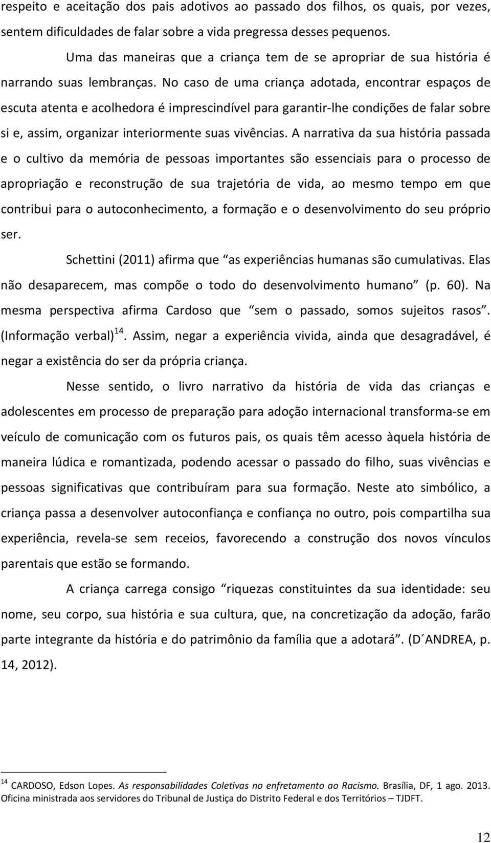 No caso de uma criança adotada, encontrar espaços de escuta atenta e acolhedora é imprescindível para garantir-lhe condições de falar sobre si e, assim, organizar interiormente suas vivências.