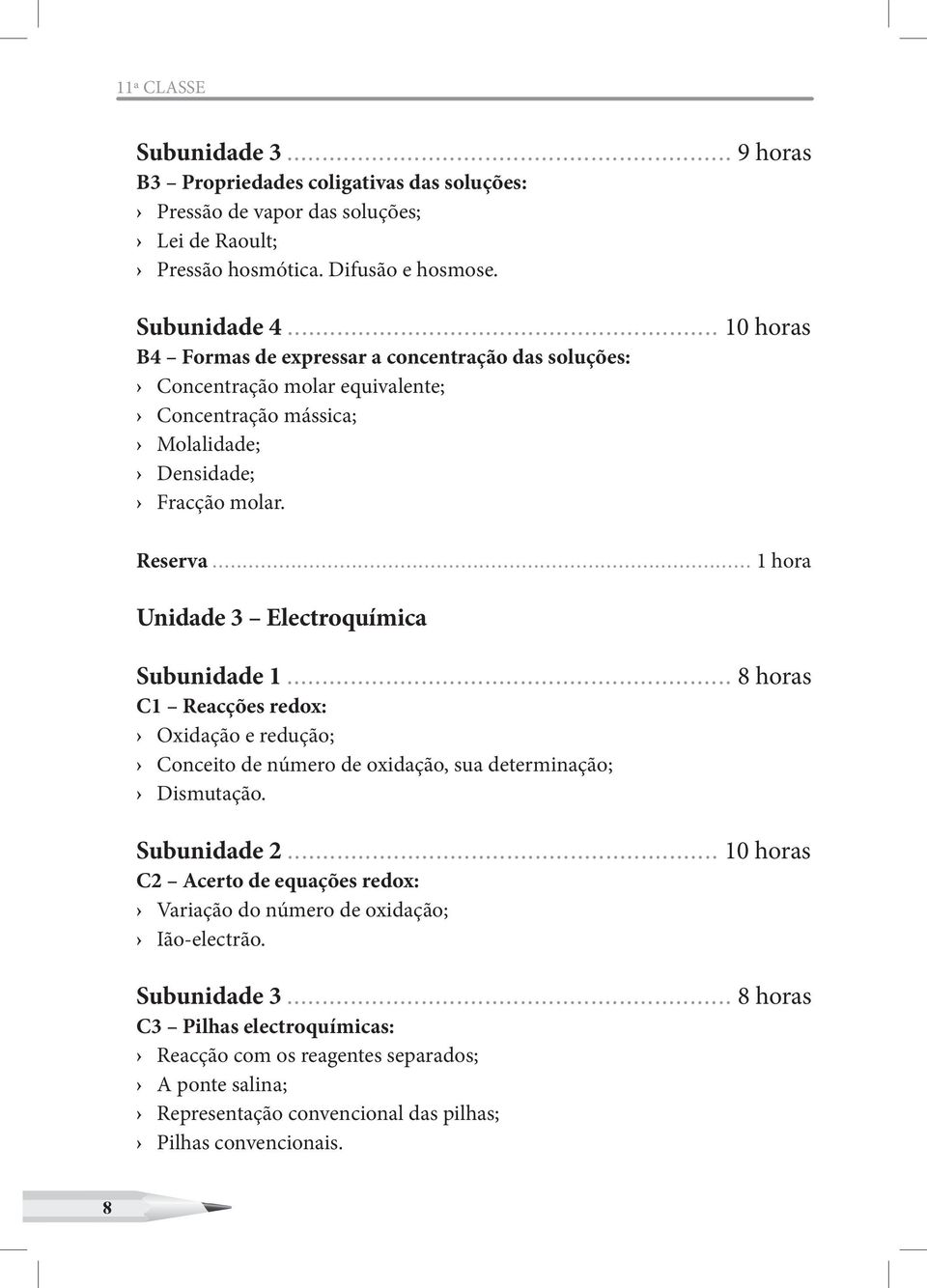 .. 1 hora Unidade 3 Electroquímica Subunidade 1... 8 horas C1 Reacções redox: Oxidação e redução; Conceito de número de oxidação, sua determinação; Dismutação. Subunidade 2.