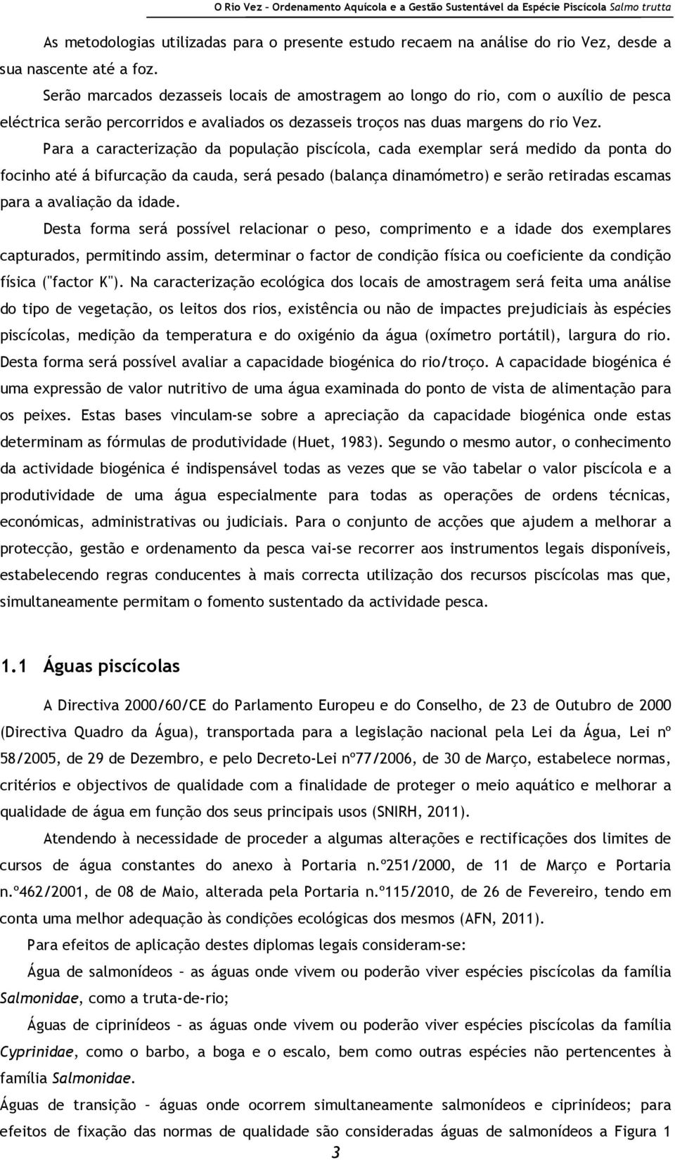 Para a caracterização da população piscícola, cada exemplar será medido da ponta do focinho até á bifurcação da cauda, será pesado (balança dinamómetro) e serão retiradas escamas para a avaliação da